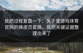 我把过程复盘一下：关于爱游戏体育官网的换皮页套路，我把关键证据整理出来了