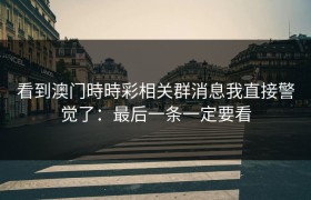 看到澳门時時彩相关群消息我直接警觉了：最后一条一定要看
