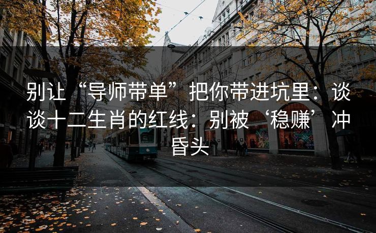 别让“导师带单”把你带进坑里：谈谈十二生肖的红线：别被‘稳赚’冲昏头