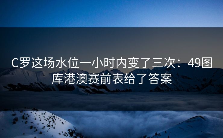 C罗这场水位一小时内变了三次：49图库港澳赛前表给了答案