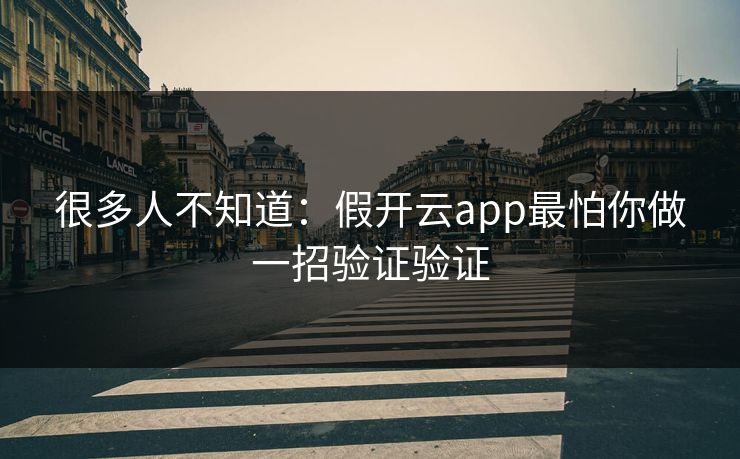 很多人不知道:假开云app最怕你做一招验证验证 很多人不知道:假开云app最怕你做一招验证验证