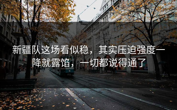 新疆队这场看似稳,其实压迫强度一降就露馅,一切都说得通了 新疆队这场看似稳,其实压迫强度一降就露馅,一切都说得通了
