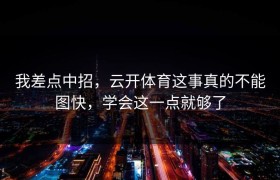我差点中招，云开体育这事真的不能图快，学会这一点就够了