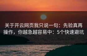 关于开云网页我只说一句：先验真再操作，你越急越容易中：5个快速避坑