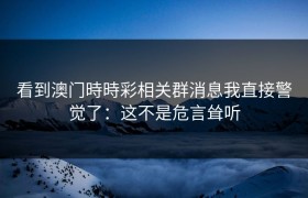 看到澳门時時彩相关群消息我直接警觉了：这不是危言耸听