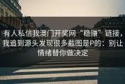 有人私信我澳门开奖网“稳赚”链接，我追到源头发现很多截图是P的：别让情绪替你做决定