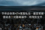 华体会体育HTH客服私信…最容易被套信息…别跟着操作…权限别全开