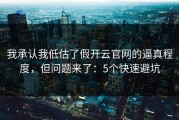 我承认我低估了假开云官网的逼真程度，但问题来了：5个快速避坑