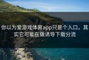 你以为爱游戏体育app只是个入口，其实它可能在做诱导下载分流