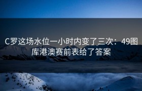 C罗这场水位一小时内变了三次：49图库港澳赛前表给了答案