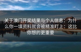 关于澳门开奖结果与个人信息：为什么你一填资料就会被精准盯上：这比你想的更重要