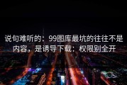 说句难听的：99图库最坑的往往不是内容，是诱导下载：权限别全开