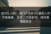 说句扎心的：澳门六合彩3分最伤人的不是输赢，而是工作受影响：越快看懂越安全