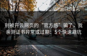 别被开云网页的“官方感”骗了，我亲测证书异常或过期：5个快速避坑