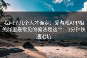 我问了几个人才确定：爱游戏APP相关群里最常见的骗法是这个：1分钟快速避坑