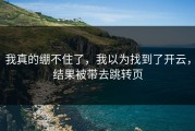 我真的绷不住了，我以为找到了开云，结果被带去跳转页