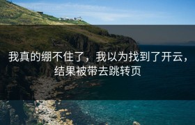 我真的绷不住了，我以为找到了开云，结果被带去跳转页