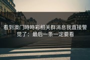 看到澳门時時彩相关群消息我直接警觉了：最后一条一定要看