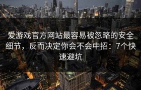 爱游戏官方网站最容易被忽略的安全细节，反而决定你会不会中招：7个快速避坑