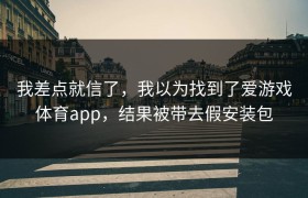 我差点就信了，我以为找到了爱游戏体育app，结果被带去假安装包