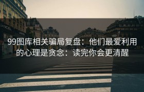 99图库相关骗局复盘：他们最爱利用的心理是贪念：读完你会更清醒