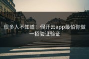 很多人不知道：假开云app最怕你做一招验证验证
