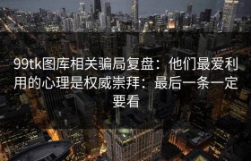 99tk图库相关骗局复盘：他们最爱利用的心理是权威崇拜：最后一条一定要看