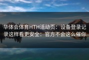 华体会体育HTH活动页：设备登录记录这样看更安全：官方不会这么催你