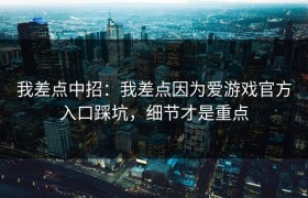 我差点中招：我差点因为爱游戏官方入口踩坑，细节才是重点