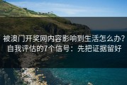 被澳门开奖网内容影响到生活怎么办？自我评估的7个信号：先把证据留好