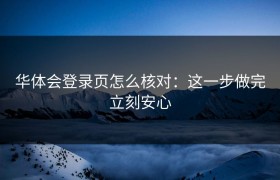 华体会登录页怎么核对：这一步做完立刻安心