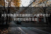 关于华体会浏览器跳转？八成不对劲？别把验证码交出去