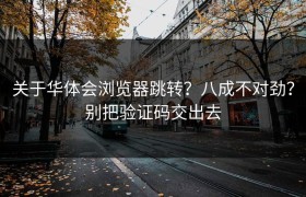 关于华体会浏览器跳转？八成不对劲？别把验证码交出去