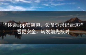 华体会app安装包，设备登录记录这样看更安全，转发前先核对