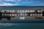 冷门但关键：涉及新澳彩资料，哪些行为可能触碰法律边界？读完你会更清醒