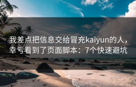 我差点把信息交给冒充kaiyun的人，幸亏看到了页面脚本：7个快速避坑