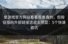 爱游戏官方网站看着很像真的，但按钮指向外部链接这点太明显：5个快速避坑