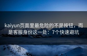 kaiyun页面里最危险的不是按钮，而是客服身份这一处：7个快速避坑