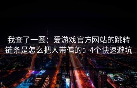 我查了一圈：爱游戏官方网站的跳转链条是怎么把人带偏的：4个快速避坑