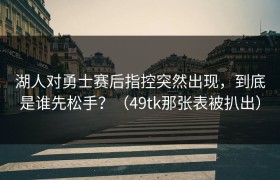 湖人对勇士赛后指控突然出现，到底是谁先松手？（49tk那张表被扒出）