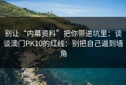 别让“内幕资料”把你带进坑里：谈谈澳门PK10的红线：别把自己逼到墙角