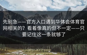 先别急——官方入口遇到华体会体育官网相关的？看着像真的但不一定——只要记住这一条就够了