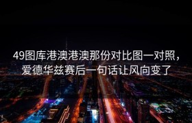 49图库港澳港澳那份对比图一对照，爱德华兹赛后一句话让风向变了