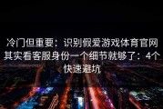 冷门但重要：识别假爱游戏体育官网其实看客服身份一个细节就够了：4个快速避坑