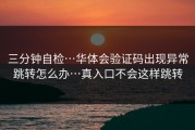 三分钟自检…华体会验证码出现异常跳转怎么办…真入口不会这样跳转