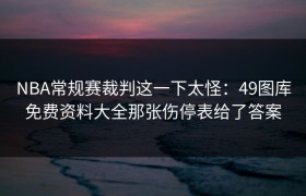 NBA常规赛裁判这一下太怪：49图库免费资料大全那张伤停表给了答案