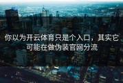 你以为开云体育只是个入口，其实它可能在做伪装官网分流