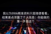 我以为99tk精准资料只是随便看看，结果差点泄露了个人信息：你能做的第一步是这个