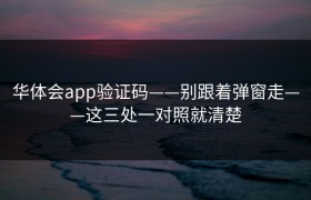 华体会app验证码——别跟着弹窗走——这三处一对照就清楚