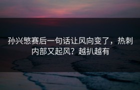 孙兴慜赛后一句话让风向变了，热刺内部又起风？越扒越有